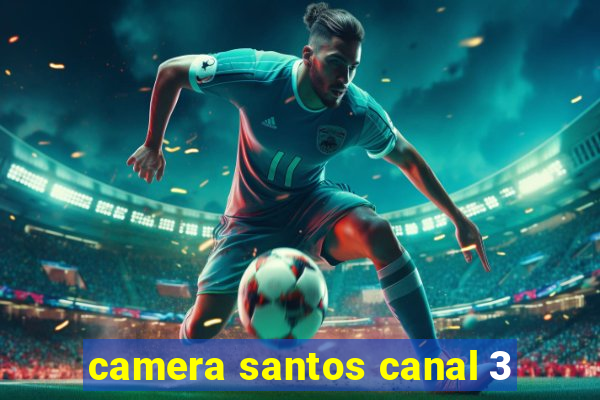 camera santos canal 3